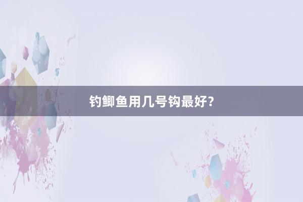 钓鲫鱼用几号钩最好？